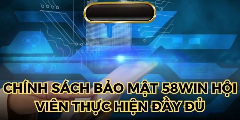 Chính sách bảo mật 58WIN khi yêu cầu hội viện thực hiện