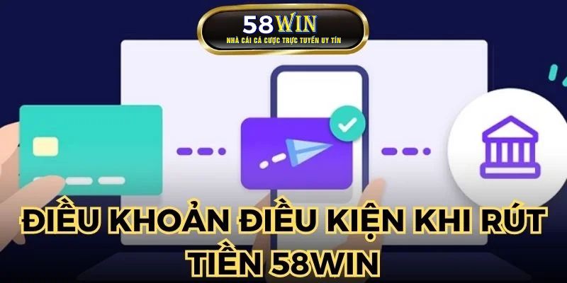 Điều khoản điều kiện khi rút tiền 58WIN cơ bản nhất 2025