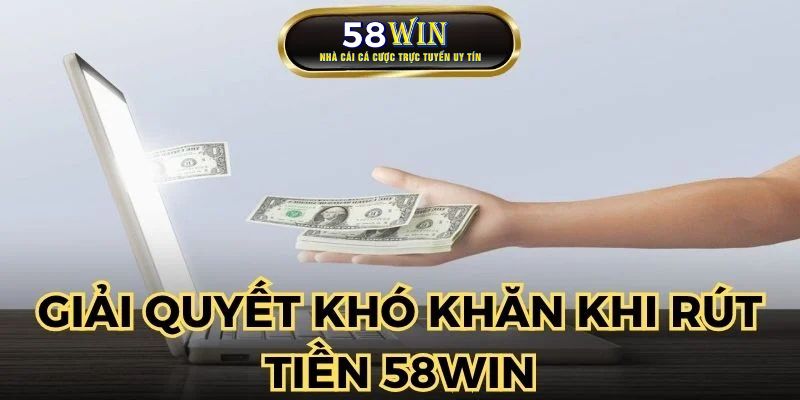 Giải quyết khó khăn khi thực hiện rút tiền tại 58WIN