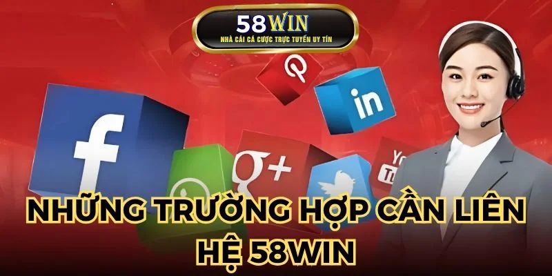 Tổng hợp một số trường hợp cần liên hệ 58WIN